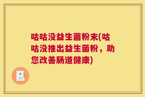 咕咕没益生菌粉末(咕咕没推出益生菌粉，助您改善肠道健康)