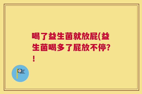 喝了益生菌就放屁(益生菌喝多了屁放不停？！