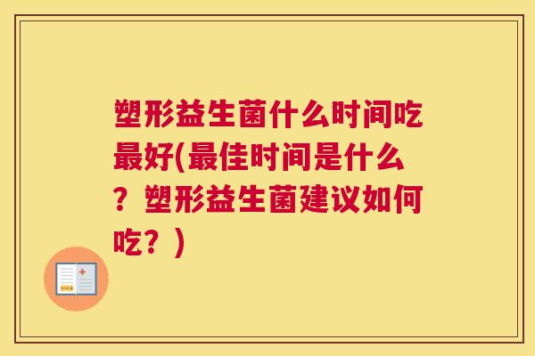 塑形益生菌什么时间吃最好(最佳时间是什么？塑形益生菌建议如何吃？)