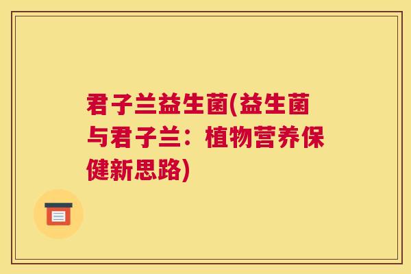 君子兰益生菌(益生菌与君子兰：植物营养保健新思路)