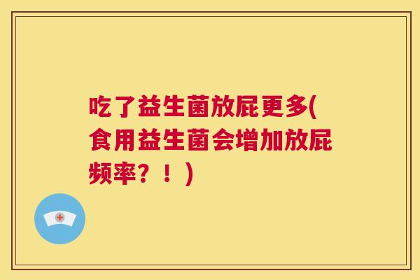 吃了益生菌放屁更多(食用益生菌会增加放屁频率？！)