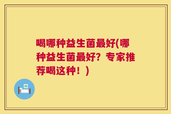 喝哪种益生菌最好(哪种益生菌最好？专家推荐喝这种！)
