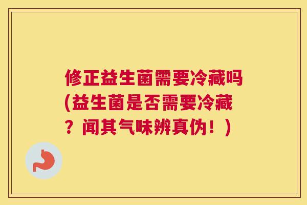 修正益生菌需要冷藏吗(益生菌是否需要冷藏？闻其气味辨真伪！)