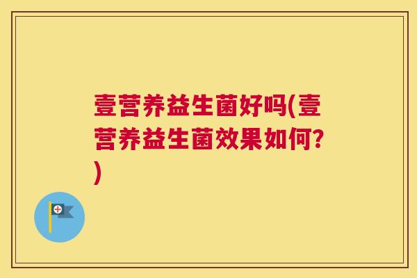 壹营养益生菌好吗(壹营养益生菌效果如何？)
