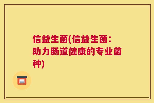信益生菌(信益生菌：助力肠道健康的专业菌种)