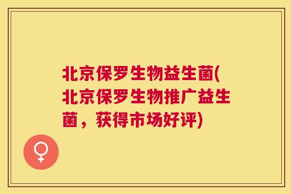 北京保罗生物益生菌(北京保罗生物推广益生菌，获得市场好评)