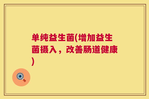 单纯益生菌(增加益生菌摄入，改善肠道健康)