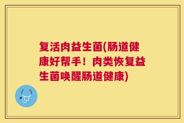 复活肉益生菌(肠道健康好帮手！肉类恢复益生菌唤醒肠道健康)