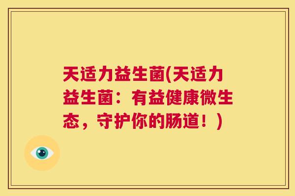 天适力益生菌(天适力益生菌：有益健康微生态，守护你的肠道！)