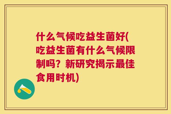 什么气候吃益生菌好(吃益生菌有什么气候限制吗？新研究揭示最佳食用时机)