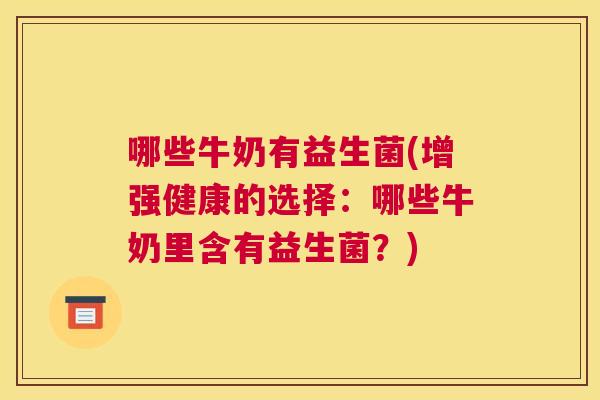 哪些牛奶有益生菌(增强健康的选择：哪些牛奶里含有益生菌？)