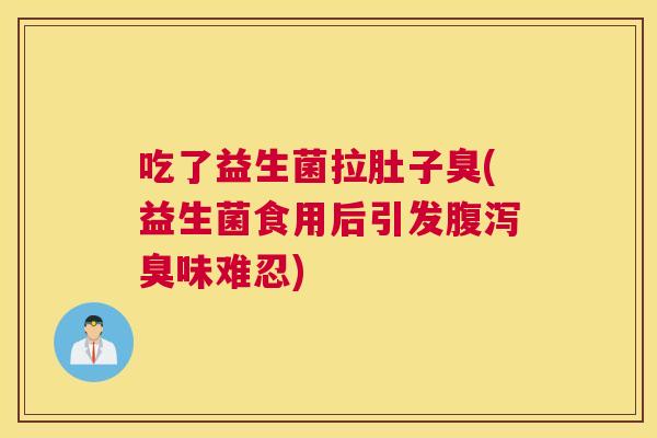 吃了益生菌拉肚子臭(益生菌食用后引发腹泻臭味难忍)