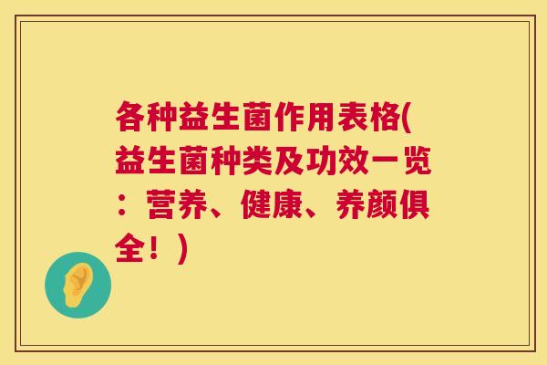 各种益生菌作用表格(益生菌种类及功效一览：营养、健康、养颜俱全！)