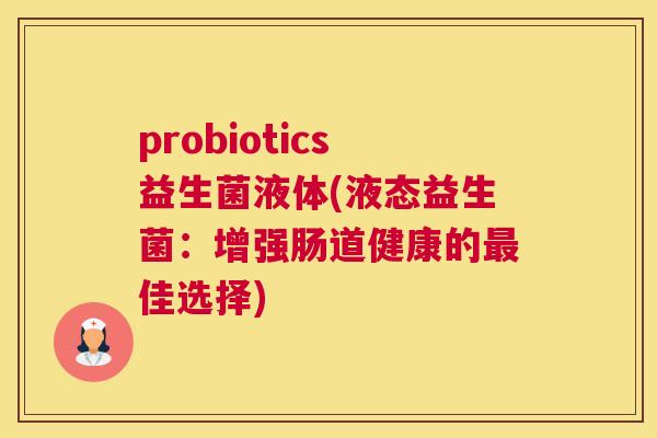 probiotics益生菌液体(液态益生菌：增强肠道健康的最佳选择)