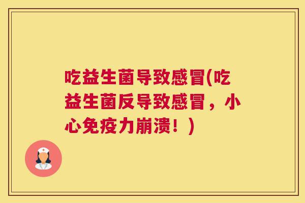 吃益生菌导致感冒(吃益生菌反导致感冒，小心免疫力崩溃！)