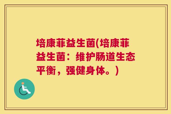 培康菲益生菌(培康菲益生菌：维护肠道生态平衡，强健身体。)