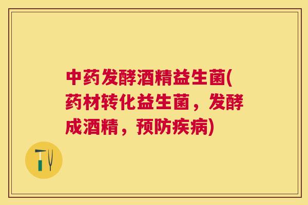 中药发酵酒精益生菌(药材转化益生菌，发酵成酒精，预防疾病)