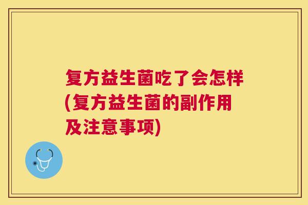 复方益生菌吃了会怎样(复方益生菌的副作用及注意事项)