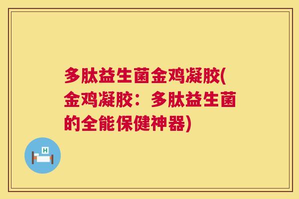 多肽益生菌金鸡凝胶(金鸡凝胶：多肽益生菌的全能保健神器)