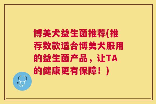 博美犬益生菌推荐(推荐数款适合博美犬服用的益生菌产品，让TA的健康更有保障！)