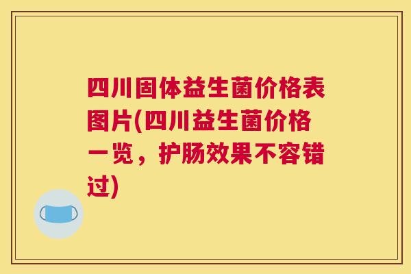 四川固体益生菌价格表图片(四川益生菌价格一览，护肠效果不容错过)
