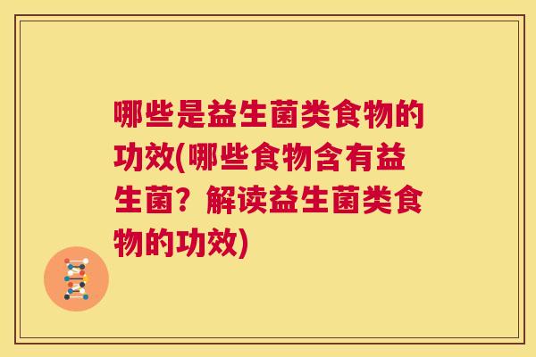 哪些是益生菌类食物的功效(哪些食物含有益生菌？解读益生菌类食物的功效)