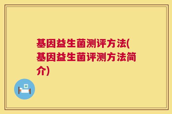 基因益生菌测评方法(基因益生菌评测方法简介)