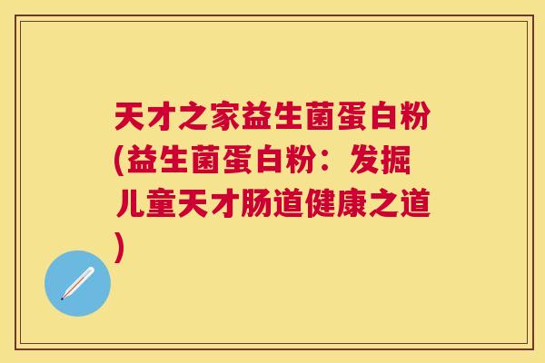 天才之家益生菌蛋白粉(益生菌蛋白粉：发掘儿童天才肠道健康之道)