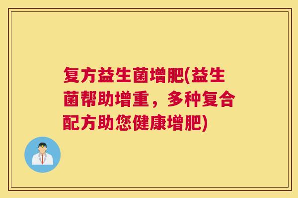 复方益生菌增肥(益生菌帮助增重，多种复合配方助您健康增肥)