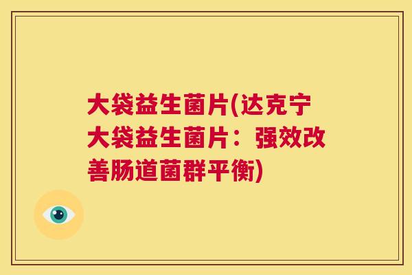 大袋益生菌片(达克宁大袋益生菌片：强效改善肠道菌群平衡)