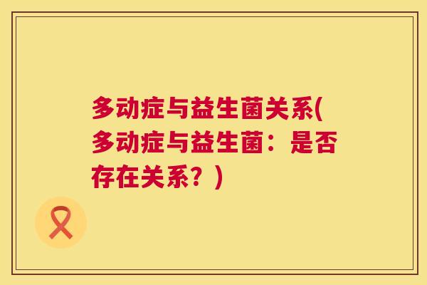 多动症与益生菌关系(多动症与益生菌：是否存在关系？)