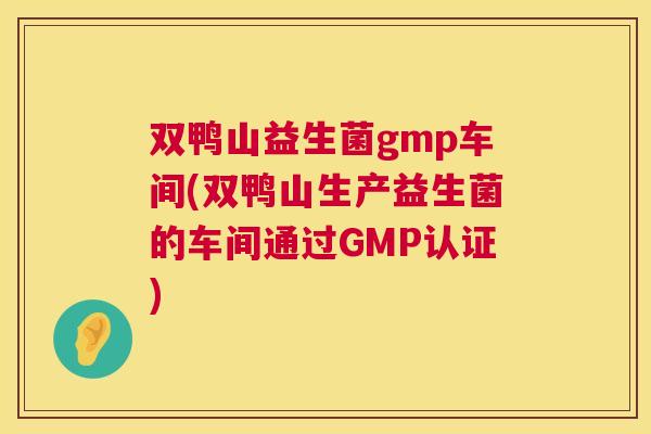 双鸭山益生菌gmp车间(双鸭山生产益生菌的车间通过GMP认证)