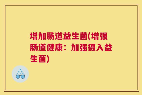 增加肠道益生菌(增强肠道健康：加强摄入益生菌)