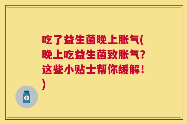 吃了益生菌晚上胀气(晚上吃益生菌致胀气？这些小贴士帮你缓解！)