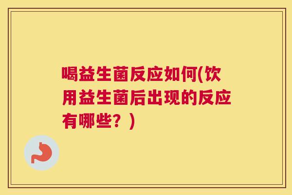 喝益生菌反应如何(饮用益生菌后出现的反应有哪些？)