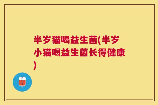 半岁猫喝益生菌(半岁小猫喝益生菌长得健康)