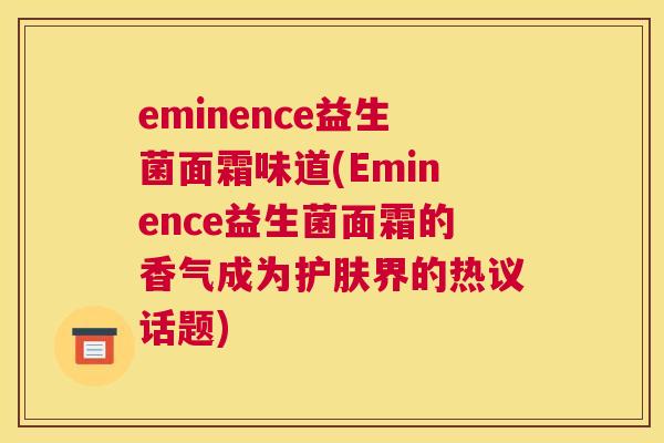 eminence益生菌面霜味道(Eminence益生菌面霜的香气成为护肤界的热议话题)