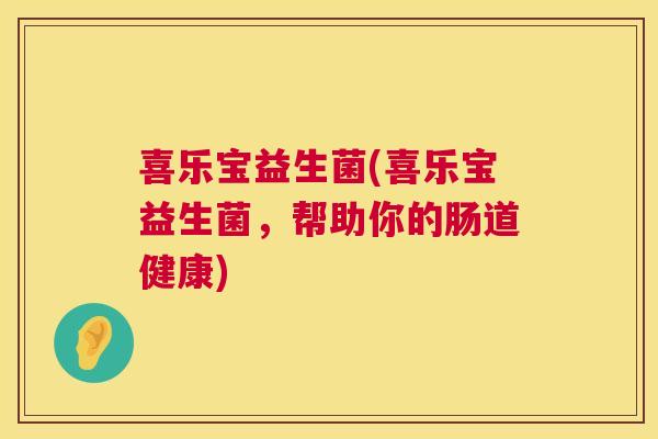 喜乐宝益生菌(喜乐宝益生菌，帮助你的肠道健康)