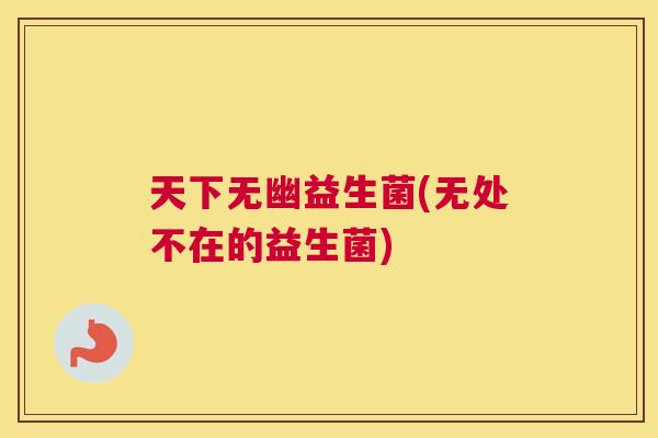 天下无幽益生菌(无处不在的益生菌)