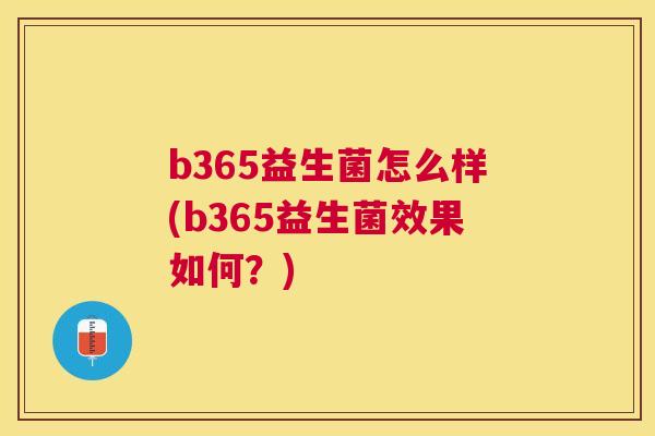 b365益生菌怎么样(b365益生菌效果如何？)