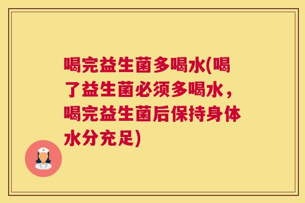 喝完益生菌多喝水(喝了益生菌必须多喝水，喝完益生菌后保持身体水分充足)