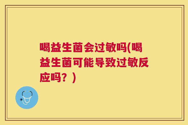 喝益生菌会过敏吗(喝益生菌可能导致过敏反应吗？)