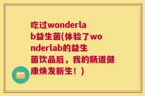 吃过wonderlab益生菌(体验了wonderlab的益生菌饮品后，我的肠道健康焕发新生！)