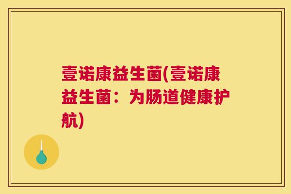 壹诺康益生菌(壹诺康益生菌：为肠道健康护航)