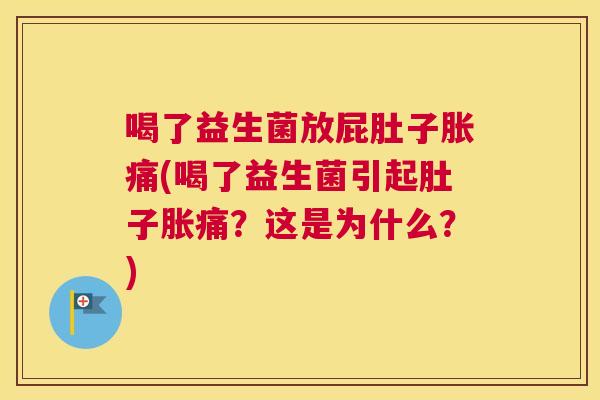 喝了益生菌放屁肚子胀痛(喝了益生菌引起肚子胀痛？这是为什么？)
