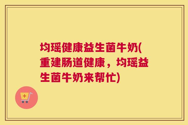 均瑶健康益生菌牛奶(重建肠道健康，均瑶益生菌牛奶来帮忙)