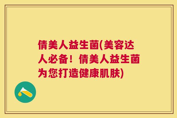 倩美人益生菌(美容达人必备！倩美人益生菌为您打造健康肌肤)