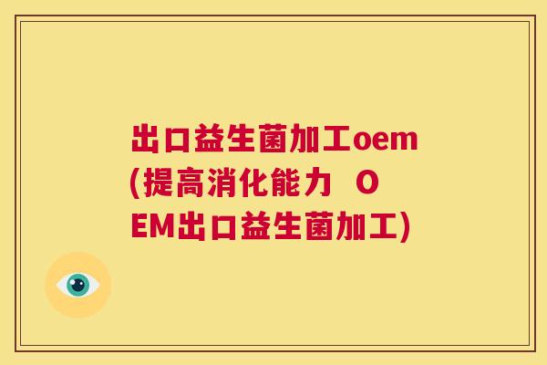 出口益生菌加工oem(提高消化能力  OEM出口益生菌加工)