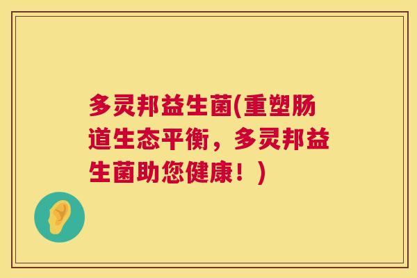 多灵邦益生菌(重塑肠道生态平衡，多灵邦益生菌助您健康！)