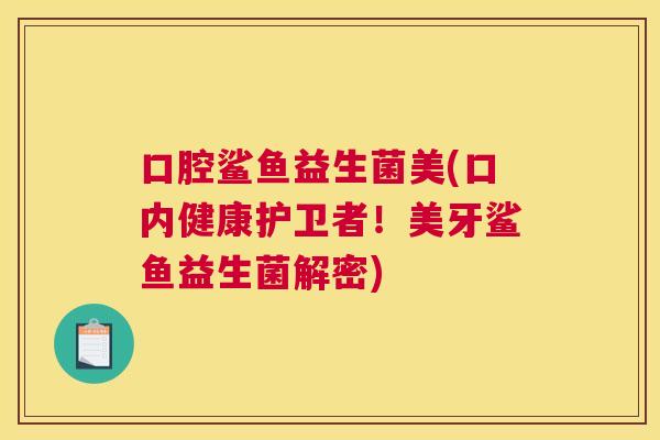 口腔鲨鱼益生菌美(口内健康护卫者！美牙鲨鱼益生菌解密)